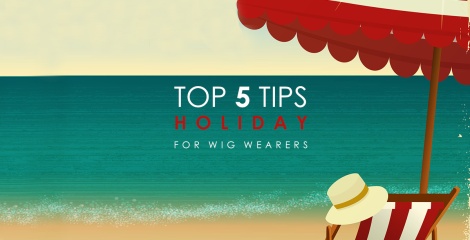 5 Wig Tips for Going on Holiday