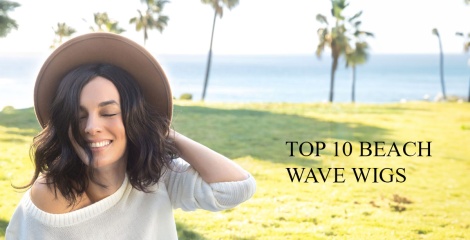Discover the top 10 must-have beach wave wigs
